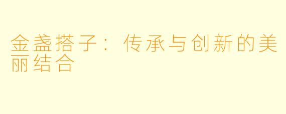金盏搭子：传承与创新的美丽结合