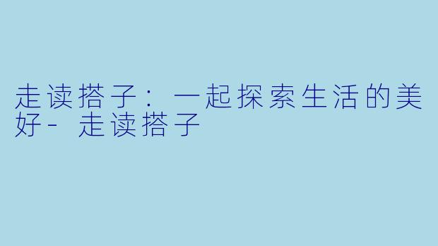 走读搭子:一起探索生活的美好