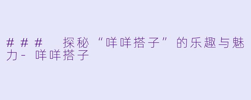 ### 探秘“咩咩搭子”的乐趣与魅力