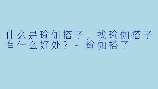 什么是瑜伽搭子，找瑜伽搭子有什么好处？-瑜伽搭子