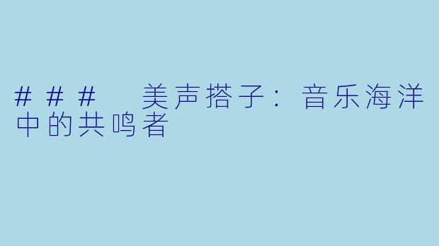 ### 美声搭子：音乐海洋中的共鸣者