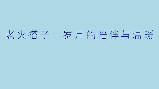 老火搭子：岁月的陪伴与温暖