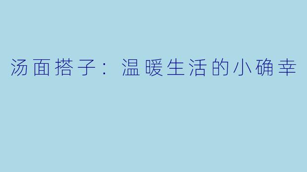 汤面搭子:温暖生活的小确幸
