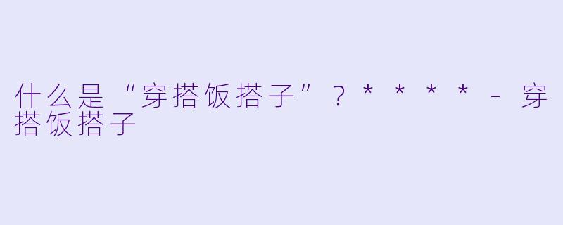 什么是“穿搭饭搭子”？****