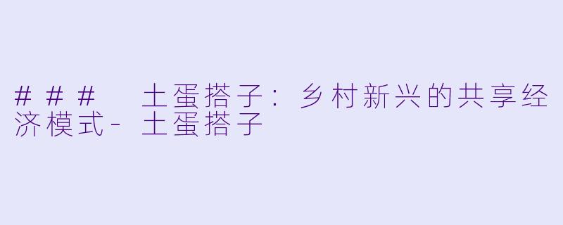 ### 土蛋搭子:乡村新兴的共享经济模式