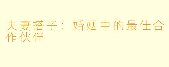 夫妻搭子：婚姻中的最佳合作伙伴