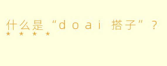 什么是“doai搭子”？****