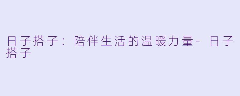 日子搭子：陪伴生活的温暖力量-日子搭子