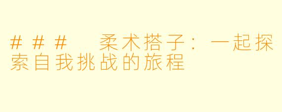 ### 柔术搭子：一起探索自我挑战的旅程