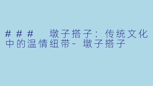 ### 墩子搭子：传统文化中的温情纽带-墩子搭子