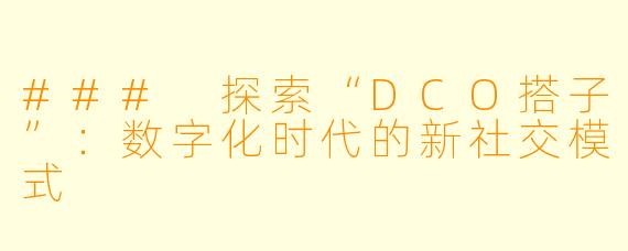 ### 探索“DCO搭子”：数字化时代的新社交模式
