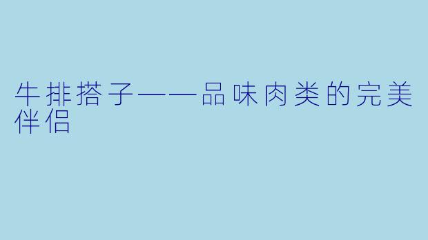 牛排搭子——品味肉类的完美伴侣