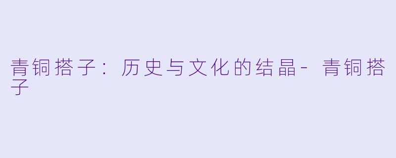 青铜搭子：历史与文化的结晶-青铜搭子