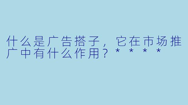 什么是广告搭子，它在市场推广中有什么作用？****