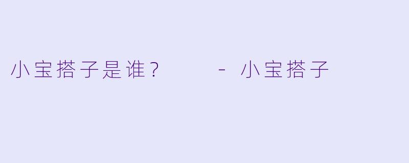 小宝搭子是谁？  -小宝搭子