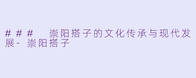 ### 崇阳搭子的文化传承与现代发展-崇阳搭子