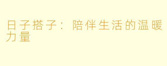 日子搭子：陪伴生活的温暖力量