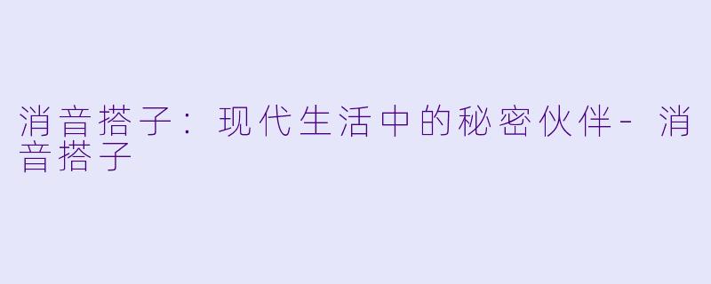 消音搭子：现代生活中的秘密伙伴-消音搭子