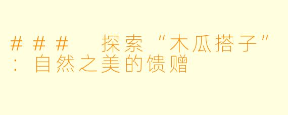 ### 探索“木瓜搭子”：自然之美的馈赠