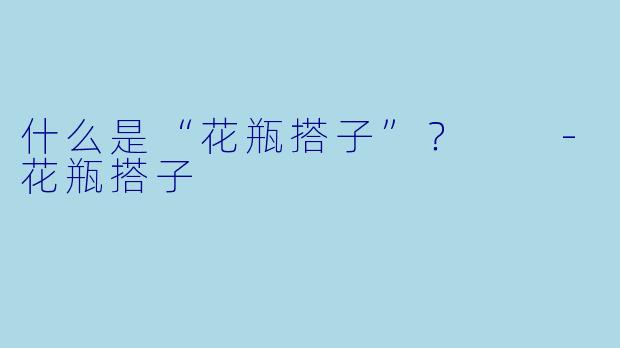 什么是“花瓶搭子”?