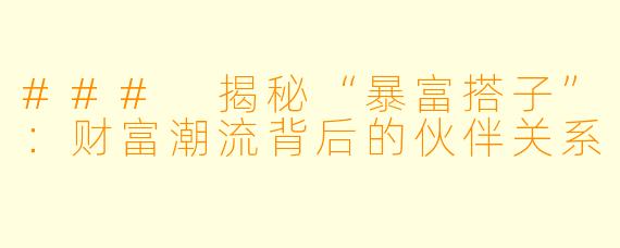 ### 揭秘“暴富搭子”：财富潮流背后的伙伴关系
