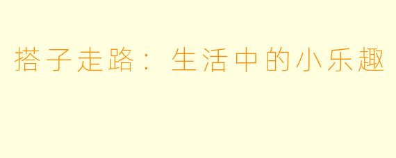 搭子走路：生活中的小乐趣