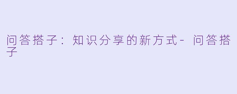 问答搭子：知识分享的新方式-问答搭子