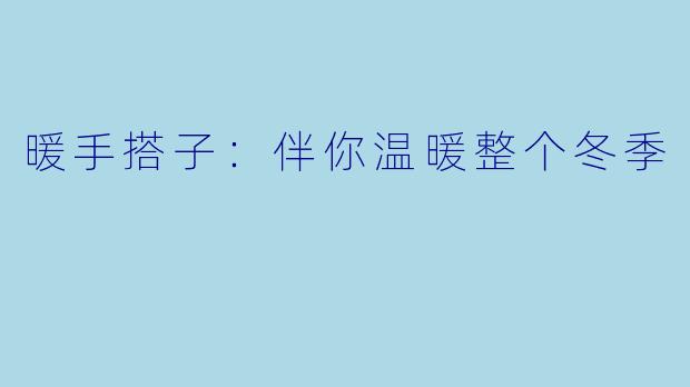 暖手搭子:伴你温暖整个冬季