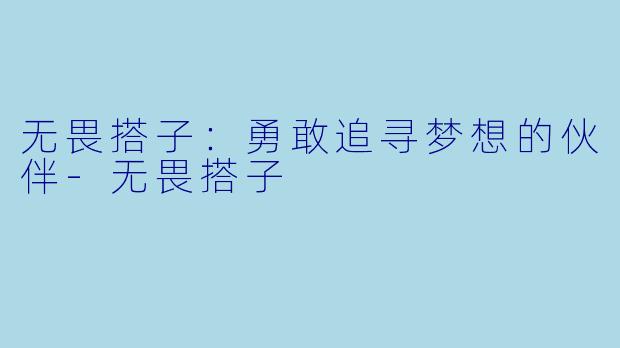 无畏搭子：勇敢追寻梦想的伙伴-无畏搭子