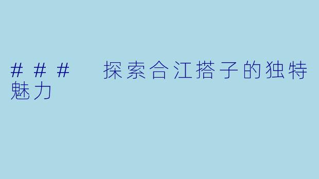 ### 探索合江搭子的独特魅力