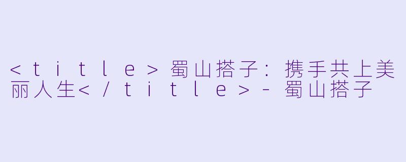 <title>蜀山搭子：携手共上美丽人生</title>-蜀山搭子