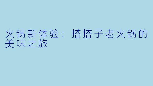 火锅新体验：搭搭子老火锅的美味之旅  