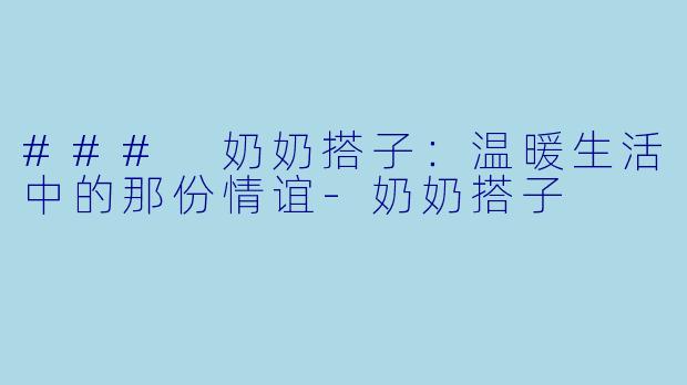### 奶奶搭子:温暖生活中的那份情谊