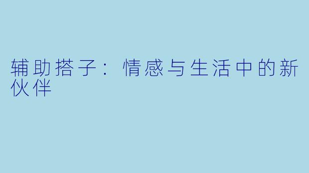 辅助搭子：情感与生活中的新伙伴