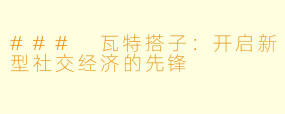 ### 瓦特搭子：开启新型社交经济的先锋