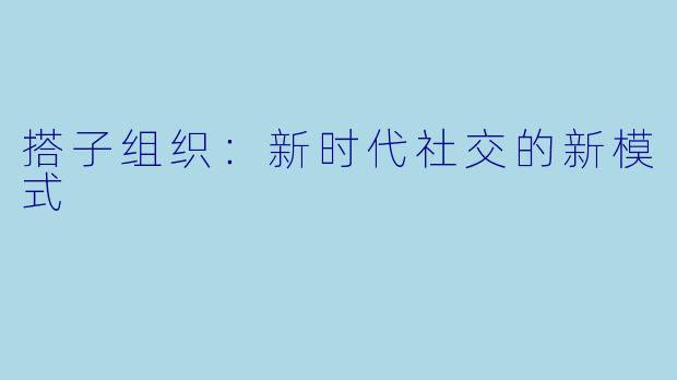 搭子组织：新时代社交的新模式