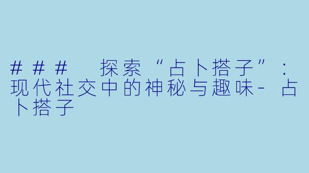 ### 探索“占卜搭子”：现代社交中的神秘与趣味-占卜搭子