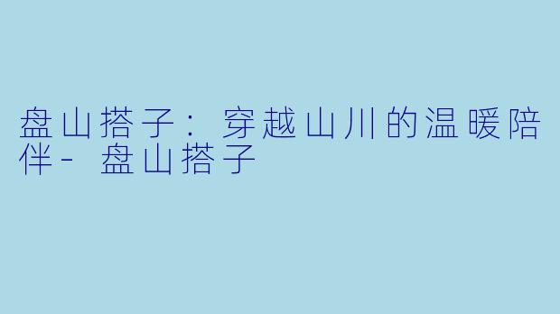 盘山搭子：穿越山川的温暖陪伴-盘山搭子