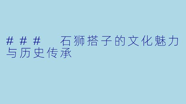 ### 石狮搭子的文化魅力与历史传承