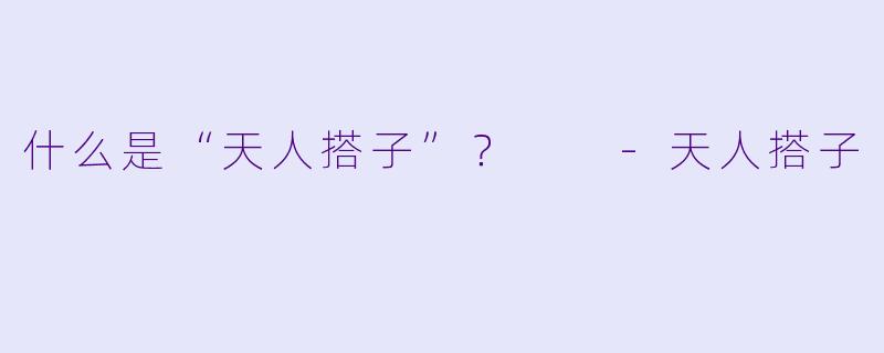 什么是“天人搭子”？  