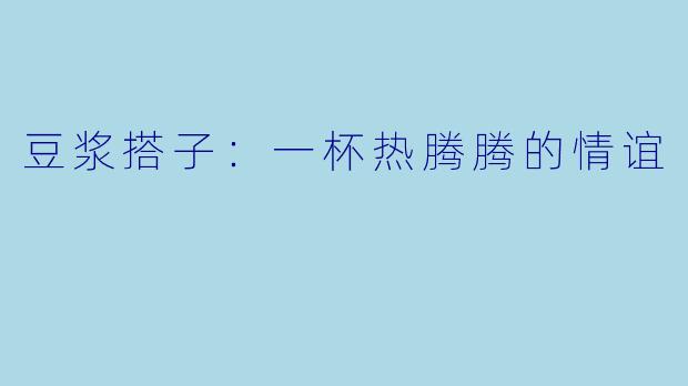 豆浆搭子：一杯热腾腾的情谊