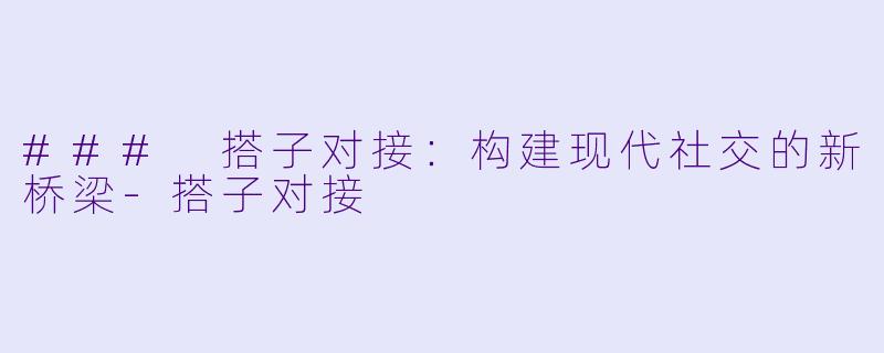### 搭子对接：构建现代社交的新桥梁-搭子对接