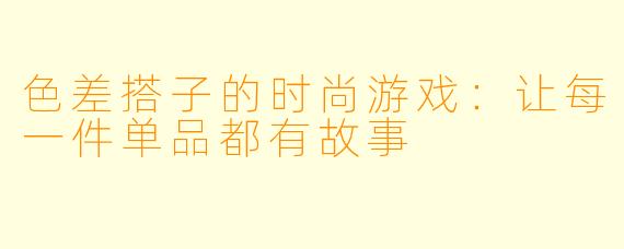 色差搭子的时尚游戏:让每一件单品都有故事