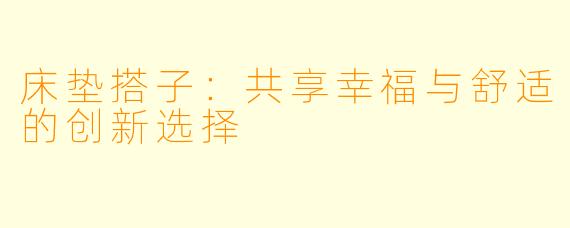 床垫搭子：共享幸福与舒适的创新选择