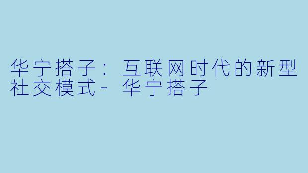 华宁搭子：互联网时代的新型社交模式-华宁搭子