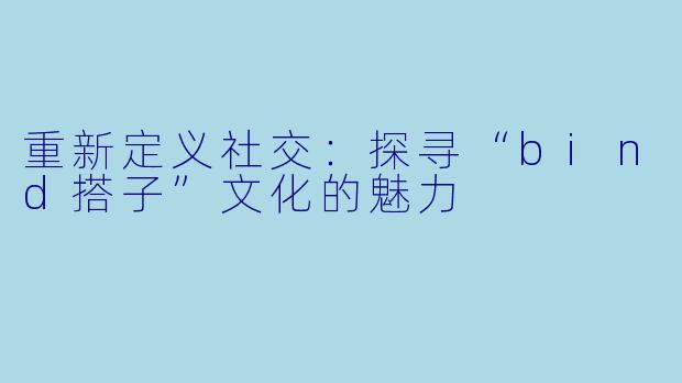 重新定义社交：探寻“bind搭子”文化的魅力