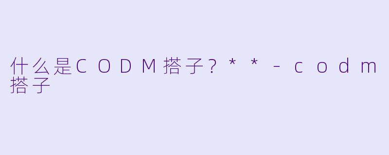 什么是CODM搭子？**-codm搭子