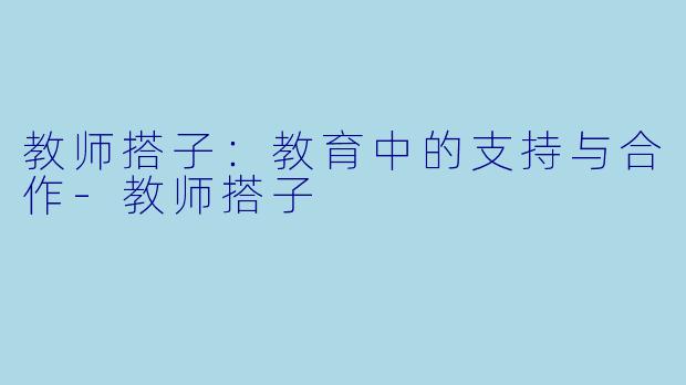 教师搭子：教育中的支持与合作-教师搭子