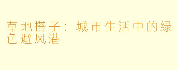 草地搭子：城市生活中的绿色避风港