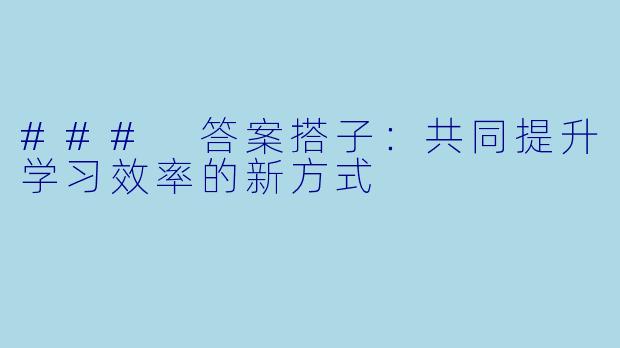 ### 答案搭子：共同提升学习效率的新方式